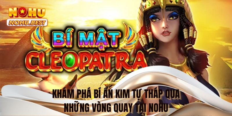 Khám phá bí ẩn kim tự tháp qua những vòng quay tại NOHU